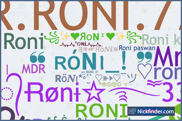 Nicknames for RoNi: ℟Ƀ᭄Ɍønɨ☆࿐ཽ༵❼᭄?, ꧁☆༒❥Ꮢ∆ηᎥ❥༒☆꧂, ꧁☆༒◥Roni⁰⁰❼࿐༒☆꧂,  Ⓡⓞⓝⓘ࿐ᵛᵃᶦ, ઔ๖ۣۜŘỖŇĮ⁂බ༻:☯, ꧁RONIᴮᴴᴬᴵ࿐